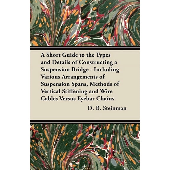 A Short Guide to the Types and Details of Constructing a Suspension Bridge - Including Various Arrangements of Suspensio, (Paperback)