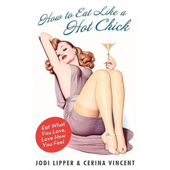 How to Eat Like a Hot Chick: Eat What You Love, Love How You Feel, (Paperback)
