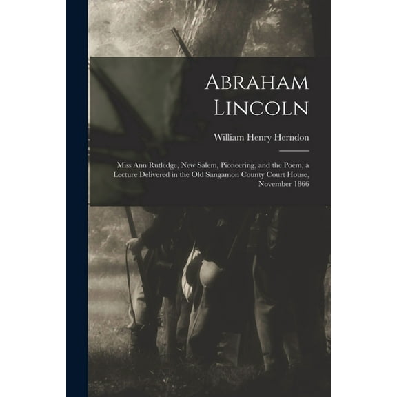 Abraham Lincoln : Miss Ann Rutledge, New Salem, Pioneering, and the Poem, a Lecture Delivered in the Old Sangamon County Court House, November 1866 (Paperback)