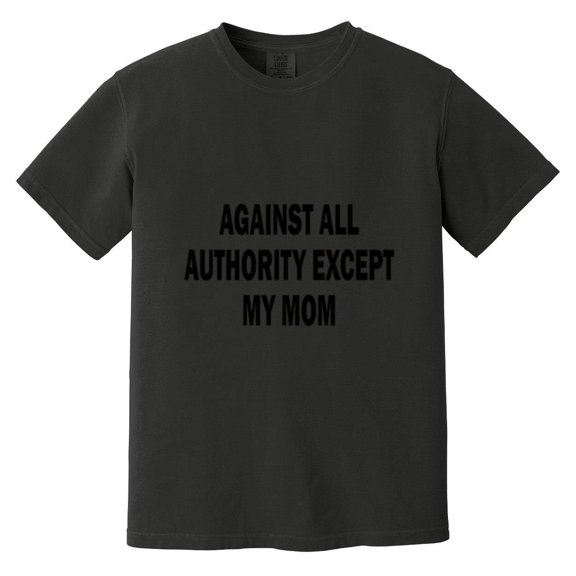 Against All Authority Except My Mom Funny Rebel Humor Sarcastic Teen Life Comfort Color T-Shirt, Unisex, up to size 4XL