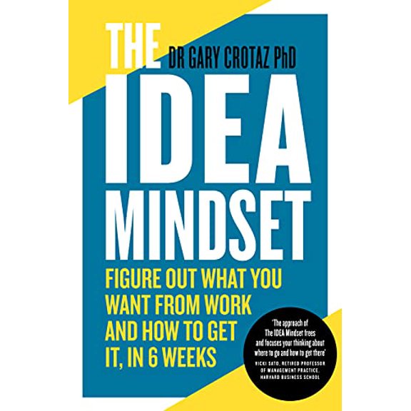 The IDEA Mindset: Figure Out What You Want from Work, and How to Get It, in 6 Weeks - Crotaz PhD, Dr Gary