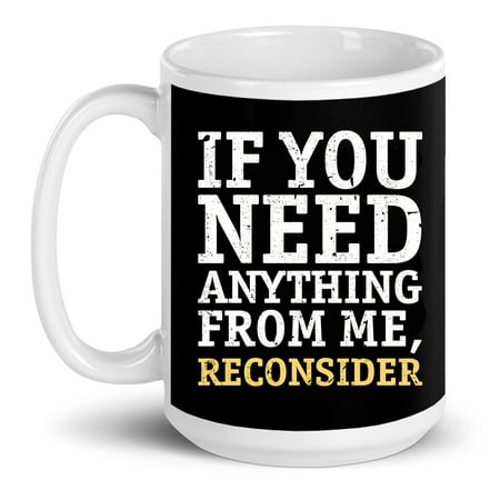 

If You Need Anything From Me Reconsider Best Funny Sarcasm Sarcastic Gift Ceramic Mug 15oz (White;15oz)