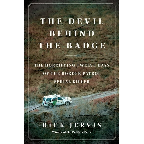 The Devil Behind the Badge: The Horrifying Twelve Days of the Border Patrol Serial Killer, (Hardcover)