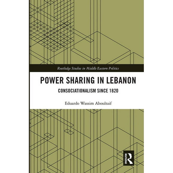 Routledge Studies in Middle Eastern Poli Power Sharing in Lebanon: Consociationalism Since 1820, (Paperback)