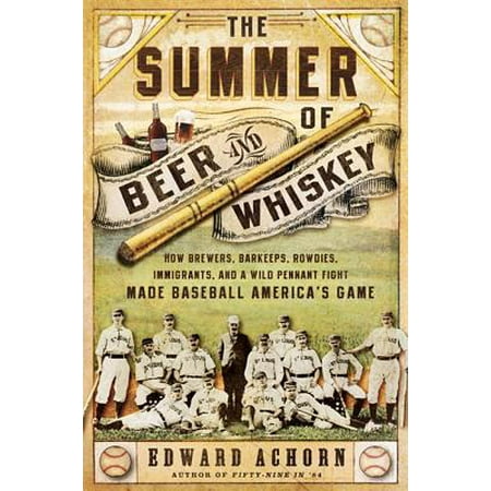 Kheper Games Beer The Summer of Beer and Whiskey : How Brewers, Barkeeps, Rowdies, Immigrants, and a Wild Pennant Fight Made Baseball America's Game ()