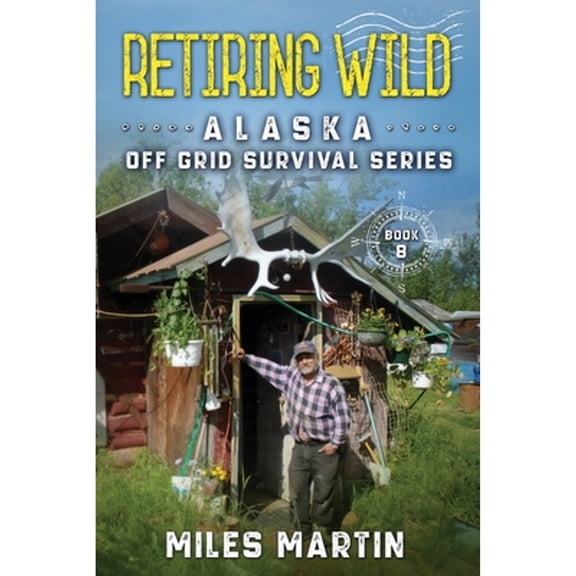Retiring Wild: The Alaska Off Grid Survival Series (Paperback) by Miles Martin