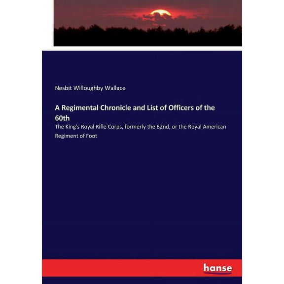 A Regimental Chronicle and List of Officers of the 60th: The King's Royal Rifle Corps, formerly the 62nd, or the Royal A, (Paperback)