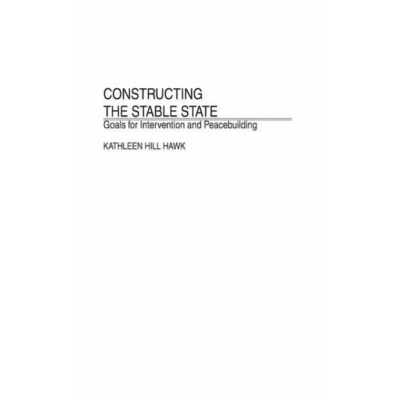 Constructing the Stable State: Goals for Intervention and Peacebuilding, (Hardcover)