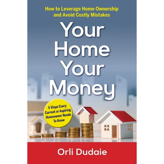 Your Home, Your Money: How to Leverage Home Ownership and Avoid Costly Mistakes, (Paperback)