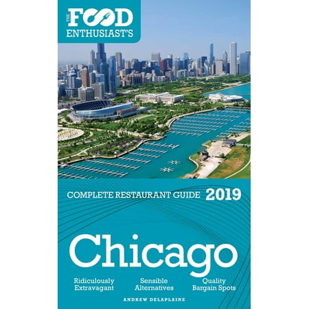 Chicago: 2019 - The Food Enthusiast’s Complete Restaurant Guide - (Best Restaurants Chicago 2019)