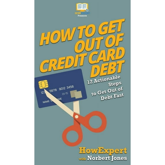How to Get Out of Credit Card Debt: 12 Actionable Steps to Get Out of Debt Fast, (Hardcover)