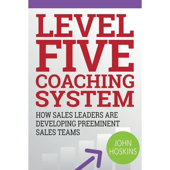 Level Five Coaching System : How Sales Leaders Are Developing Preeminent Sales Teams (Paperback)
