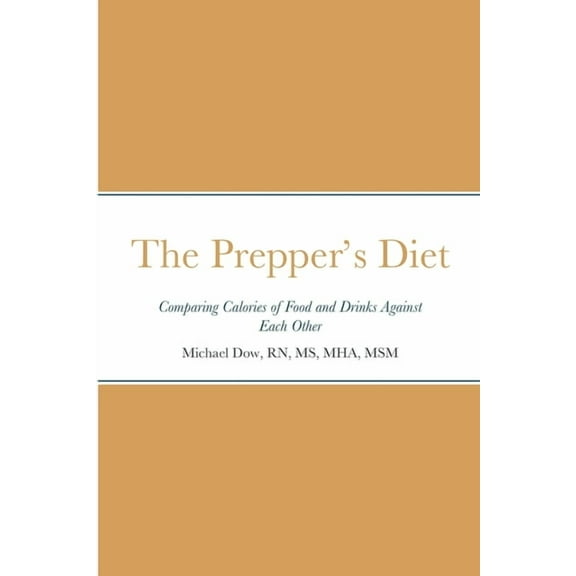 The Prepper's Diet: Comparing Calories of Food and Drinks Against Each Other, (Paperback)