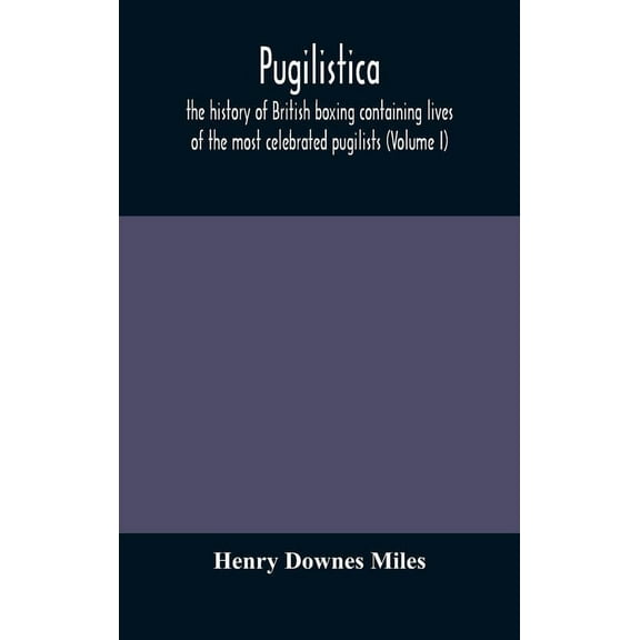 Pugilistica: The History Of British Boxing Containing Lives Of The Most Celebrated Pugilists (Volume I), (Hardcover)