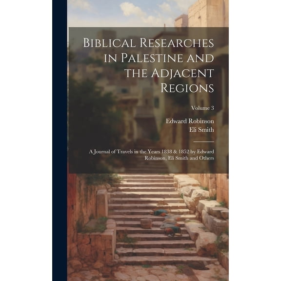 Biblical Researches in Palestine and the Adjacent Regions: A Journal of Travels in the Years 1838 & 1852 by Edward Robinson, Eli Smith and Others; Volume 3 (Hardcover)