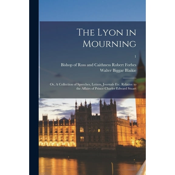 The Lyon in Mourning : or, A Collection of Speeches, Letters, Journals Etc. Relative to the Affairs of Prince Charles Edward Stuart; 1 (Paperback)