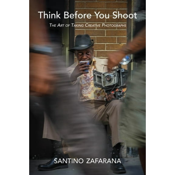 Think Before You Shoot: The Art of Taking Creative Photographs (Hardcover)