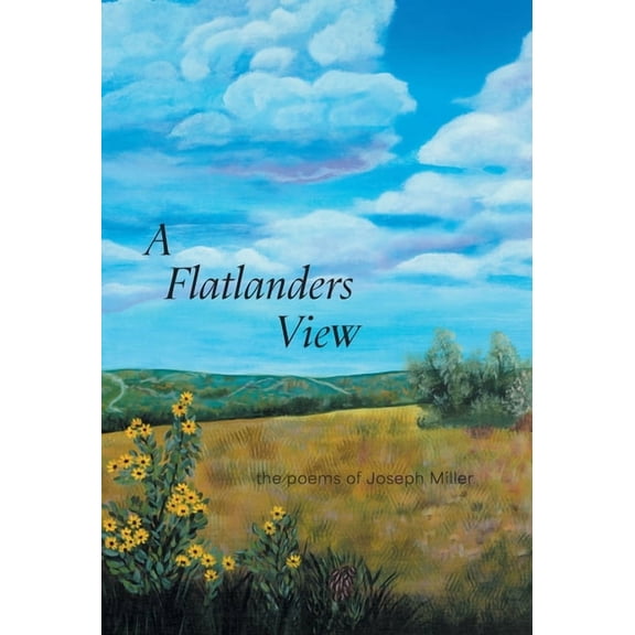A Flatlanders View: the poems of Joseph Miller, (Hardcover)