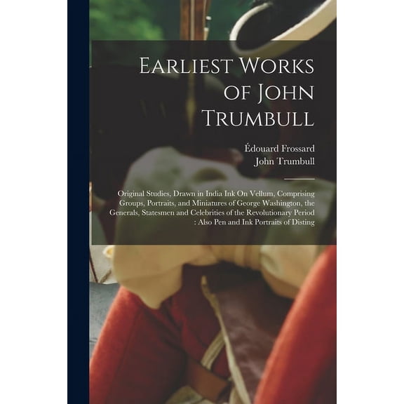 Earliest Works of John Trumbull: Original Studies, Drawn in India Ink On Vellum, Comprising Groups, Portraits, and Miniatures of George Washington, th