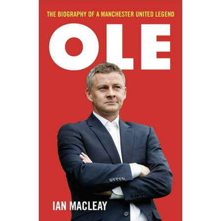 Ole Gunnar Solskjaer - The Biography of a Manchester United Legend -
