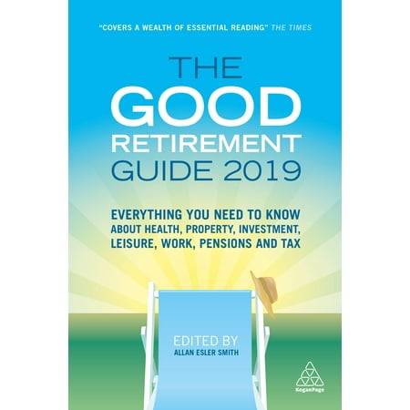 The Good Retirement Guide 2019 : Everything You Need to Know about Health, Property, Investment, Leisure, Work, Pensions and
