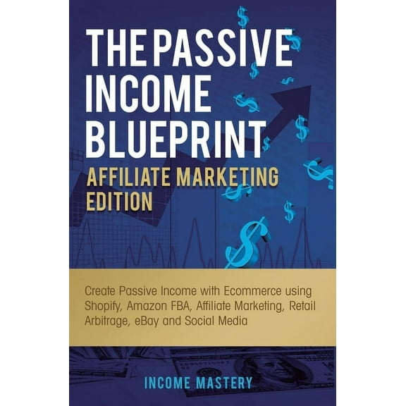 The Passive Income Blueprint Affiliate Marketing Edition: Create Passive Income with Ecommerce using Shopify, Amazon FBA, (Hardcover)