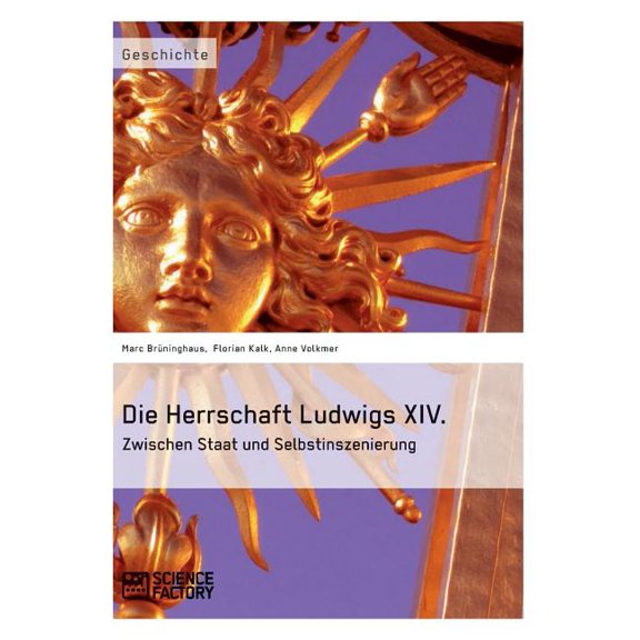 Die Herrschaft Ludwigs XIV.: Zwischen Staat und Selbstinszenierung, (Paperback)