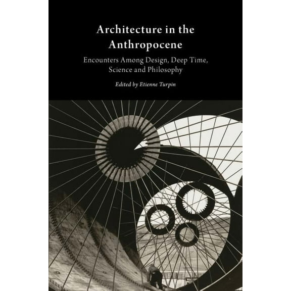 Architecture in the Anthropocene: Encounters Among Design, Deep Time, Science and Philosophy (Paperback)