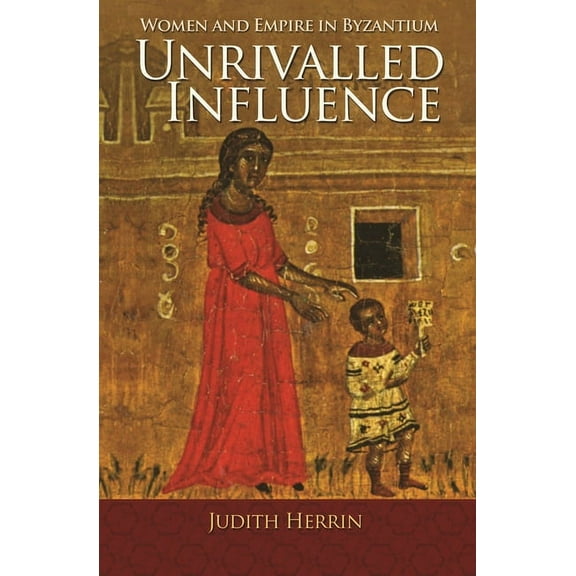 Unrivalled Influence: Women and Empire in Byzantium, (Paperback)