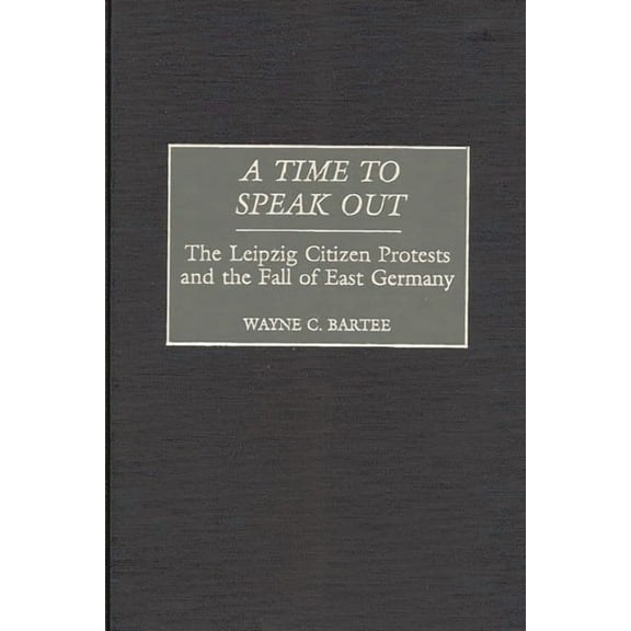 A Time to Speak Out: The Leipzig Citizen Protests and the Fall of East Germany, (Hardcover)