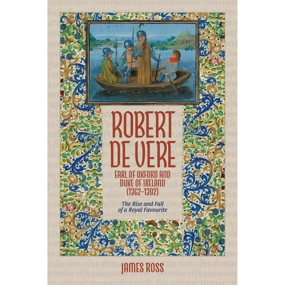 Robert de Vere, Earl of Oxford and Duke of Ireland (1362-1392): The Rise and Fall of a Royal Favourite, (Paperback)