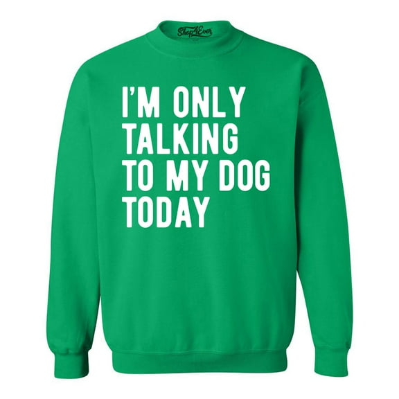 Shop4Ever Men's I'm Only Talking to My Dog Today Crewneck Sweatshirt X-Large Irish Green