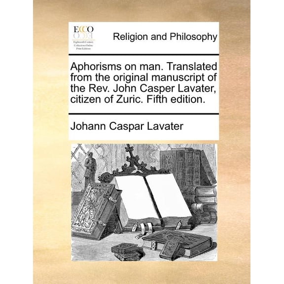 Aphorisms on Man. Translated from the Original Manuscript of the REV. John Casper Lavater, Citizen of Zuric. Fifth Edition. Paperback