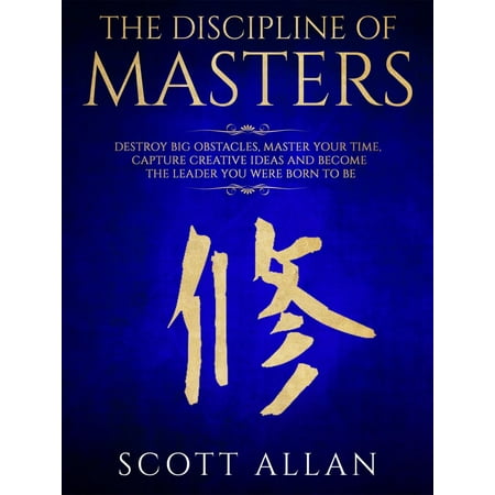 Creative Leader The Discipline of Masters: Destroy Big Obstacles, Master Your Time, Capture Creative Ideas and Become the Leader You Were Born to Be - eBook ()
