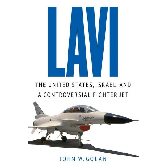 Lavi: The United States, Israel, and a Controversial Fighter Jet, (Hardcover)