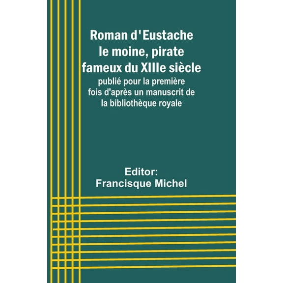Roman d'Eustache le moine, pirate fameux du XIIIe siècle; publié pour la première fois d'après un manuscrit de la biblio, (Paperback)