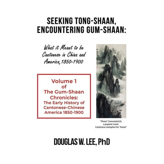 Seeking Tong-Shaan, Encountering Gum-Shaan: What it Meant to Be Cantonese in China and America, 1850-1900: The Gum-Shaan, (Paperback)