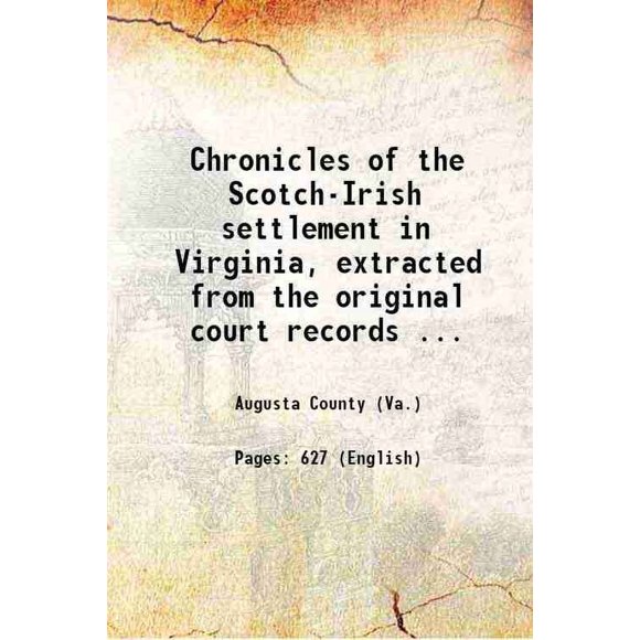Chronicles of the Scotch-Irish settlement in Virginia, extracted from the original court records of Augusta County, 1745-1800, by Lyman Chalkley. Pub. by Mary S. Lockwood. Volume 1 1912 [Hardcover]