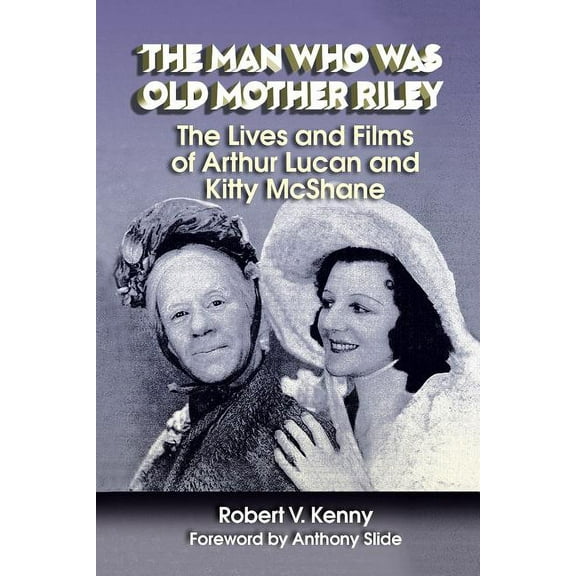 The Man Who Was Old Mother Riley - The Lives and Films of Arthur Lucan and Kitty McShane, (Paperback)