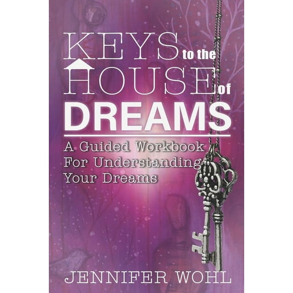 Keys to the House of Dreams: A Guided Workbook For Understanding Your Dreams