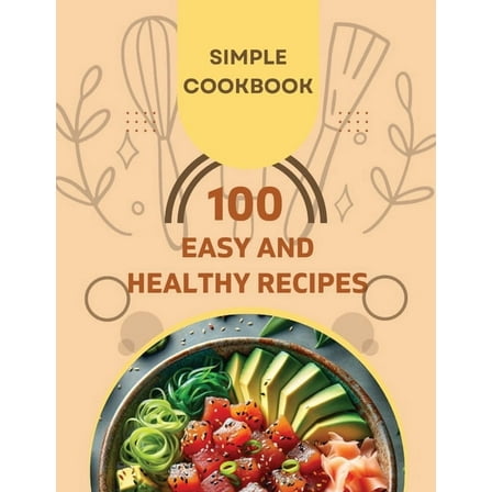 Easy and Healthy Recipes Cookbook: 100 Quick and Delicious Recipes for a Healthier You (Paperback)