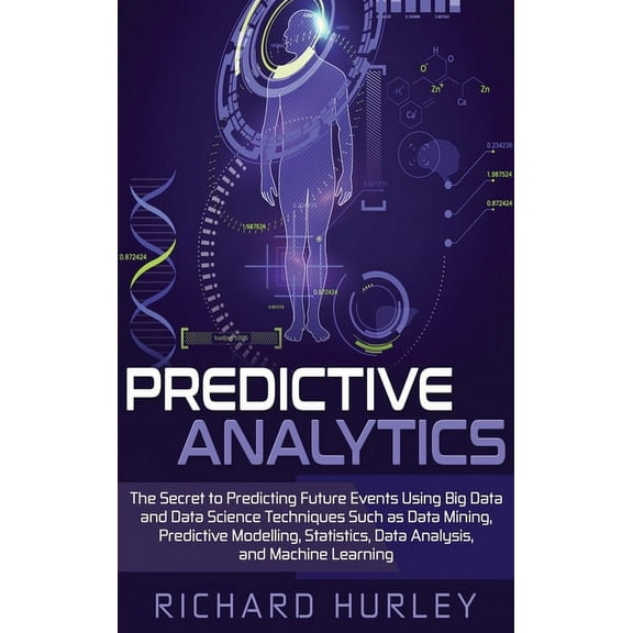 Predictive Analytics: The Secret to Predicting Future Events Using Big Data and Data Science Techniques Such as Data Min, (Hardcover)