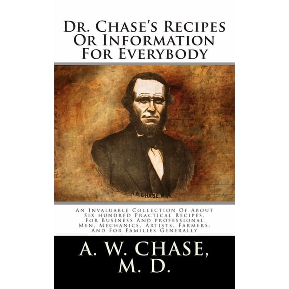 Dr. Chase's Recipes Or Information For Everybody: An Invaluable Collection Of About Six hundred Practical Recipes, For B, (Paperback)