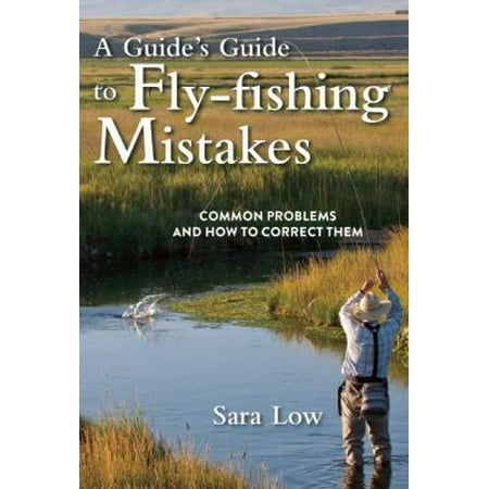 A Guide's Guide to Fly-Fishing Mistakes: Common Problems and How to Correct Them