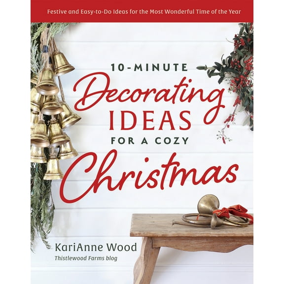 10-Minute Decorating Ideas for a Cozy Christmas: Festive and Easy-To-Do Ideas for the Most Wonderful Time of the Year, (Hardcover)