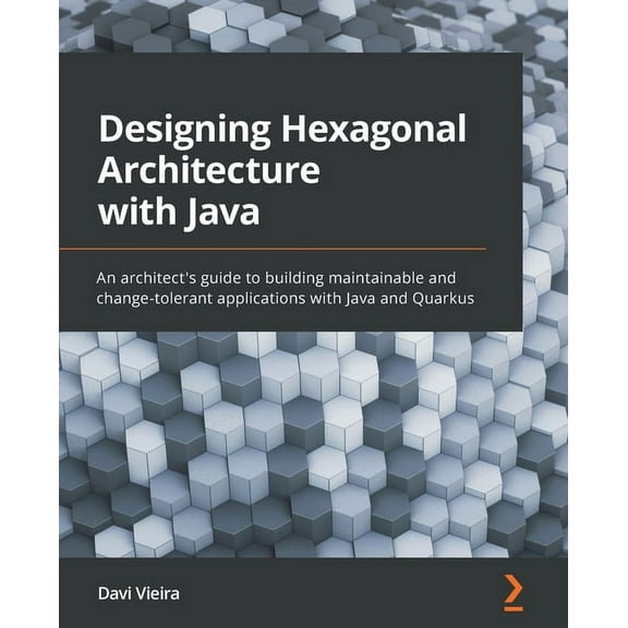 Designing Hexagonal Architecture with Java: An architect's guide to building maintainable and change-tolerant applications with Java and Quarkus (Paperback)