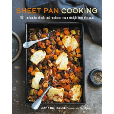 Sheet Pan Cooking : 101 recipes for simple and nutritious meals straight from the