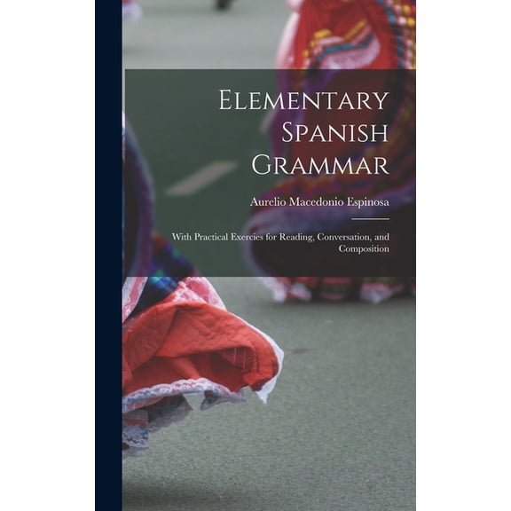Elementary Spanish Grammar: With Practical Exercies for Reading, Conversation, and Composition, (Hardcover)