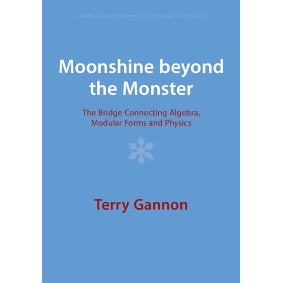 Cambridge Monographs on Mathematical Phy Moonshine Beyond the Monster: The Bridge Connecting Algebra, Modular Forms and Physics, (Paperback)