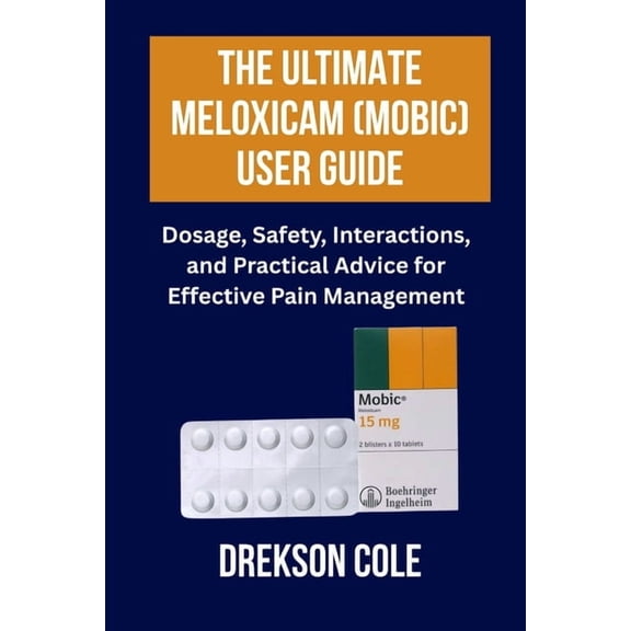 The Ultimate Meloxicam (Mobic) User Guide: Dosage, Safety, Interactions, and Practical Advice for Effective Pain Managem, (Paperback)